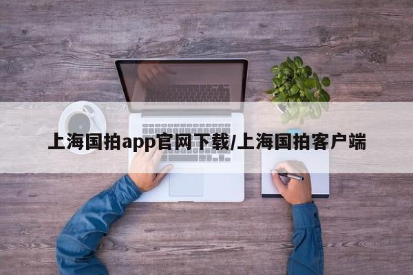上海国拍app官网下载/上海国拍客户端