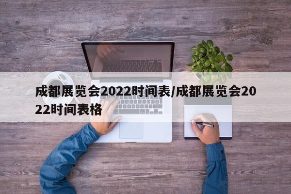 成都展览会2022时间表/成都展览会2022时间表格