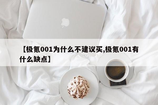 【极氪001为什么不建议买,极氪001有什么缺点】