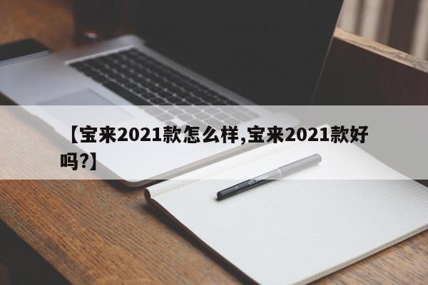 【宝来2021款怎么样,宝来2021款好吗?】