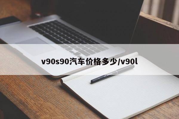 v90s90汽车价格多少/v90l